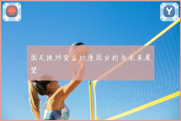 国足换帅背后的原因分析与未来展望