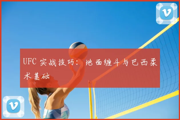 UFC 实战技巧:地面缠斗与巴西柔术基础