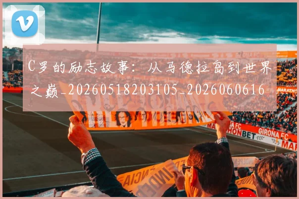 C罗的励志故事:从马德拉岛到世界之巅_20260518203105_20260606165444