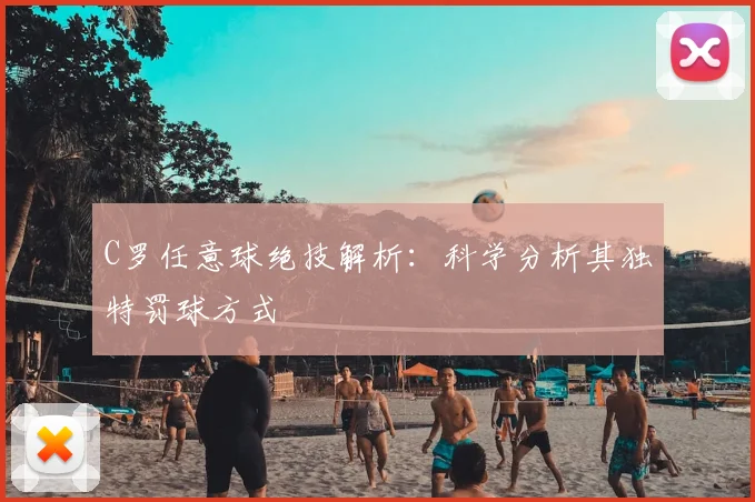 C罗任意球绝技解析：科学分析其独特罚球方式