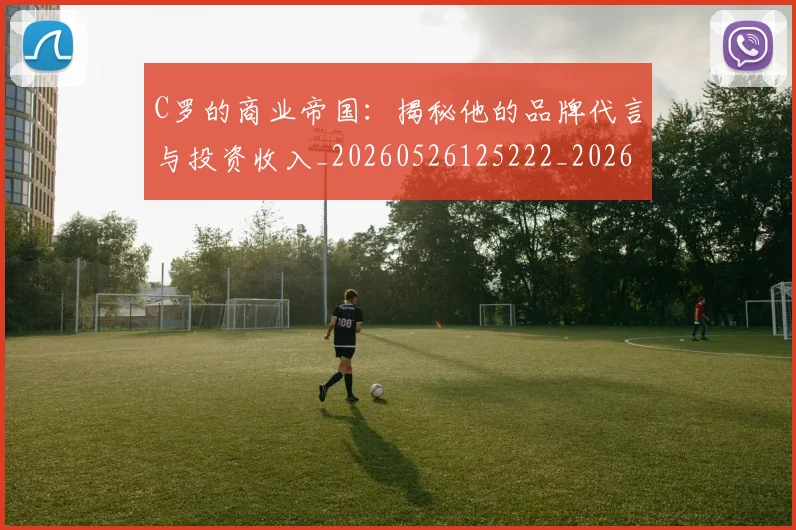 C罗的商业帝国：揭秘他的品牌代言与投资收入_20260526125222_20260606165446