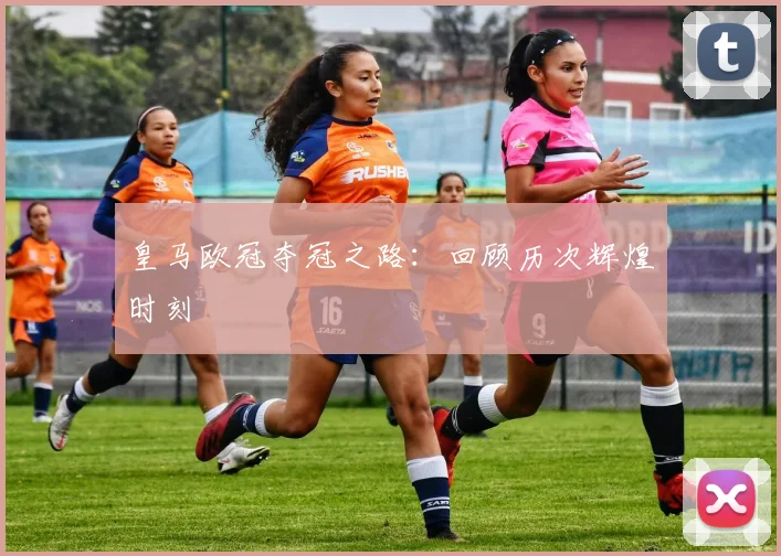 皇马欧冠夺冠之路:回顾历次辉煌时刻