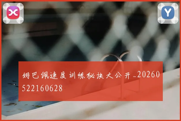姆巴佩速度训练秘诀大公开_20260522160628