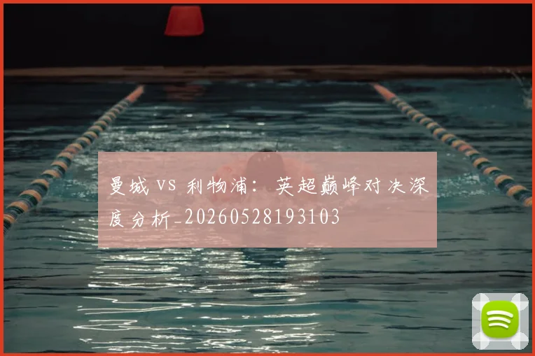 曼城 vs 利物浦：英超巅峰对决深度分析_20260528193103