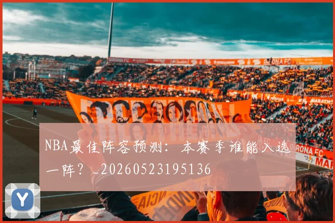 NBA最佳阵容预测:本赛季谁能入选一阵?_20260523195136