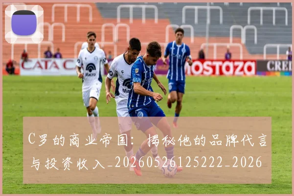 C罗的商业帝国：揭秘他的品牌代言与投资收入_20260526125222_20260606165446