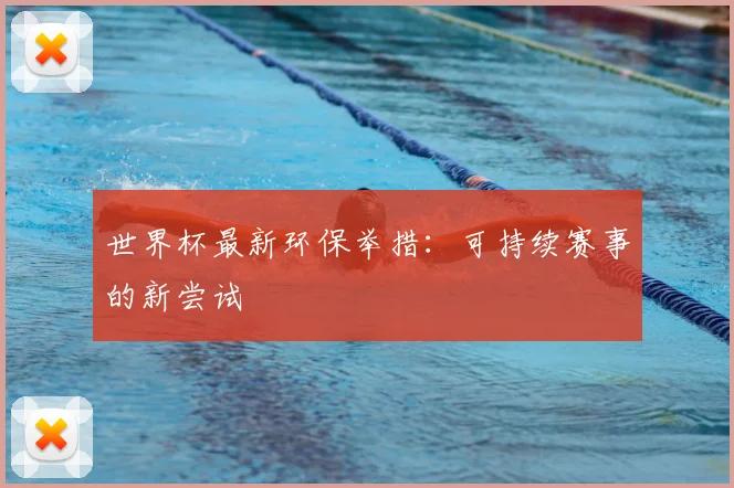 世界杯最新环保举措：可持续赛事的新尝试