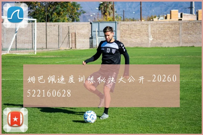 姆巴佩速度训练秘诀大公开_20260522160628