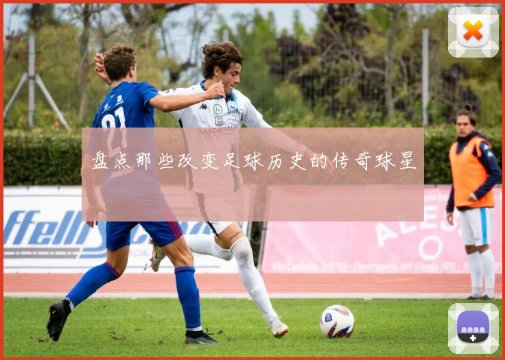 盘点那些改变足球历史的传奇球星