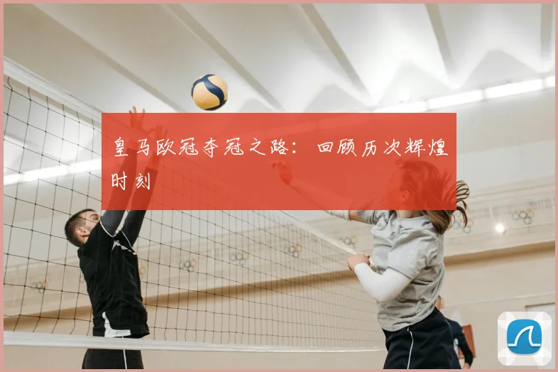 皇马欧冠夺冠之路:回顾历次辉煌时刻