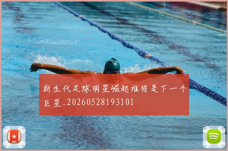 新生代足球明星崛起谁将是下一个巨星_20260528193101