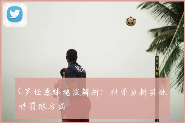 C罗任意球绝技解析:科学分析其独特罚球方式