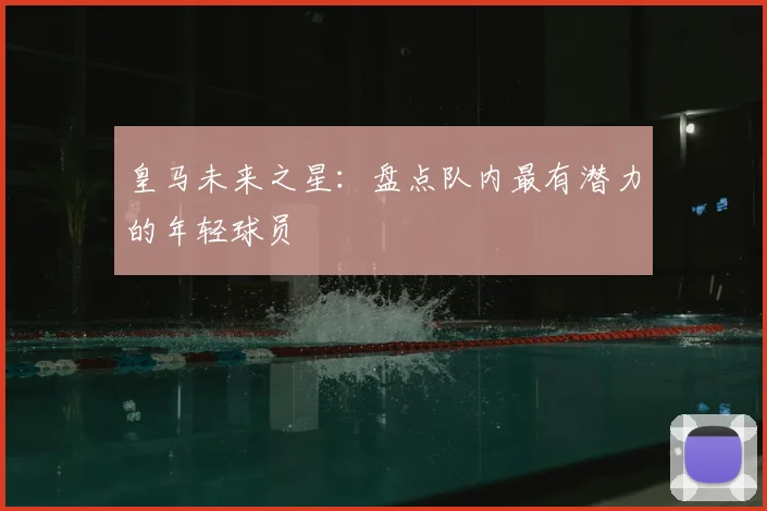 皇马未来之星:盘点队内最有潜力的年轻球员