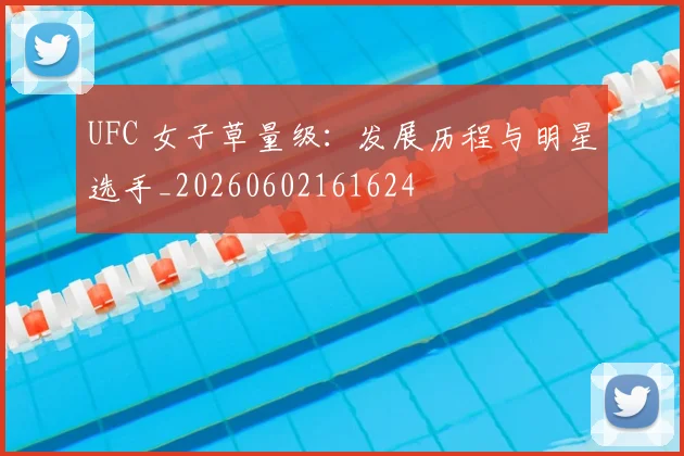 UFC 女子草量级：发展历程与明星选手_20260602161624