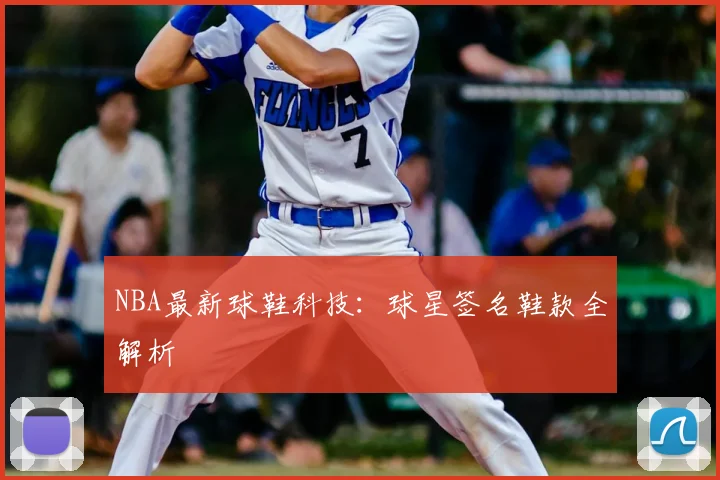 NBA最新球鞋科技:球星签名鞋款全解析